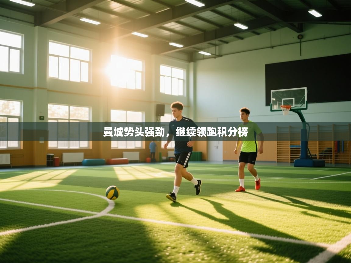开云客服-曼城势头强劲,继续领跑积分榜  第2张