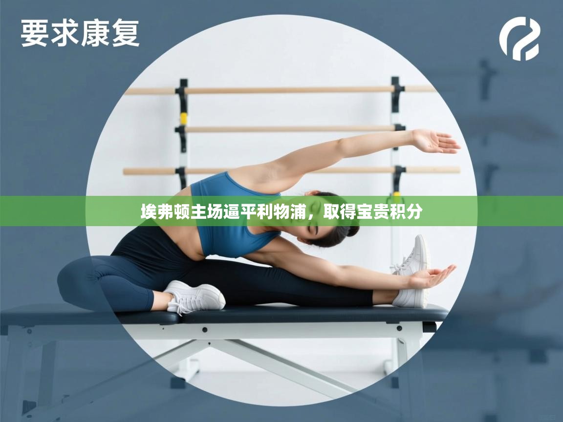 云开体育官网登录入口-埃弗顿主场逼平利物浦,取得宝贵积分  第4张