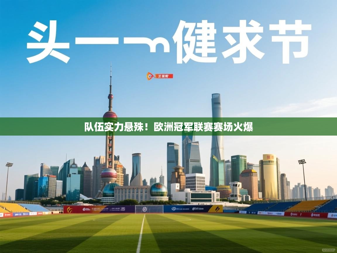 开云体育app下载安卓-队伍实力悬殊!欧洲冠军联赛赛场火爆  第4张