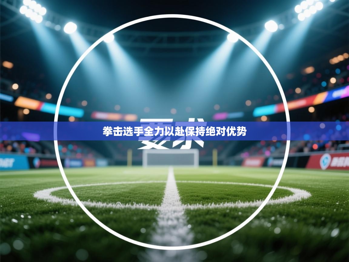 开云体育注册-拳击选手全力以赴保持绝对优势  第2张