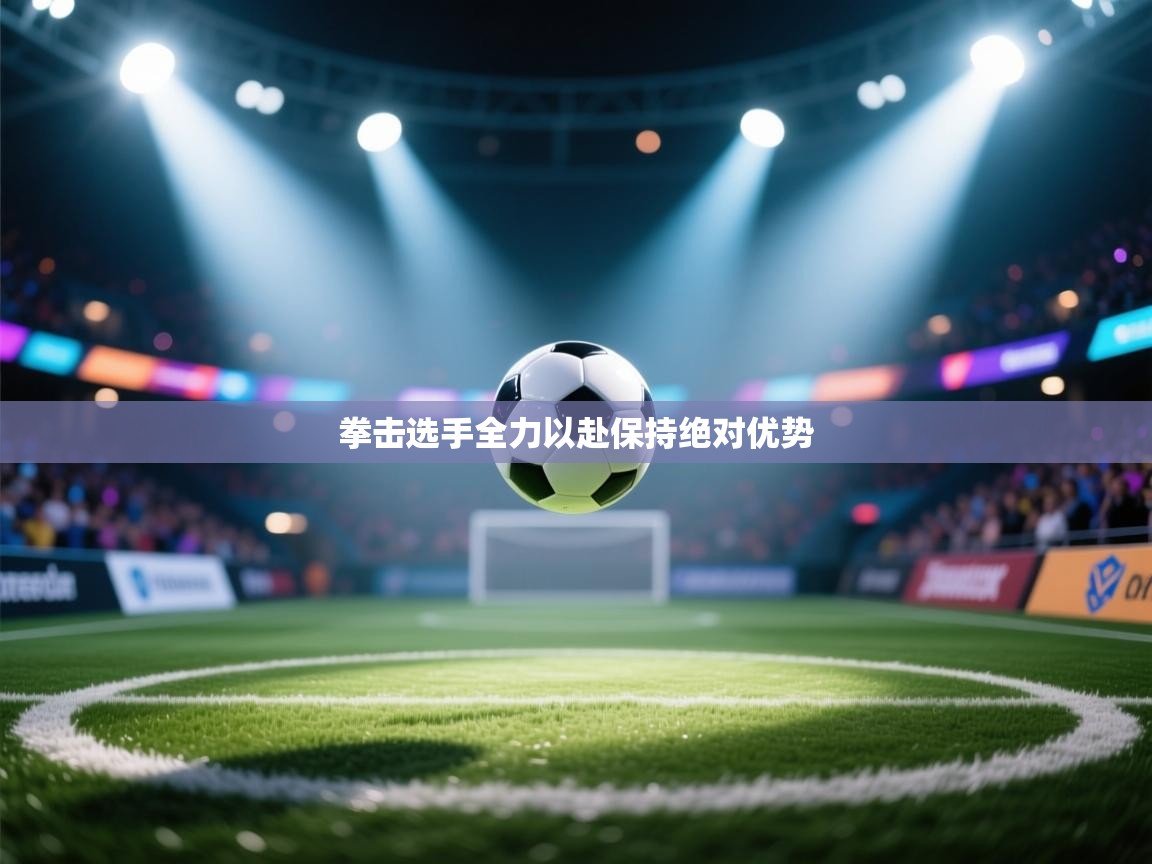 开云体育注册-拳击选手全力以赴保持绝对优势  第4张