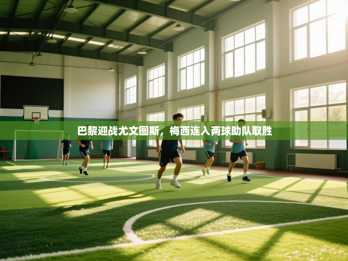 开云体育注册app-巴黎迎战尤文图斯,梅西连入两球助队取胜 第1张