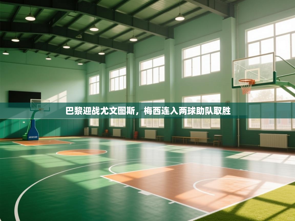 开云体育注册app-巴黎迎战尤文图斯,梅西连入两球助队取胜 第2张