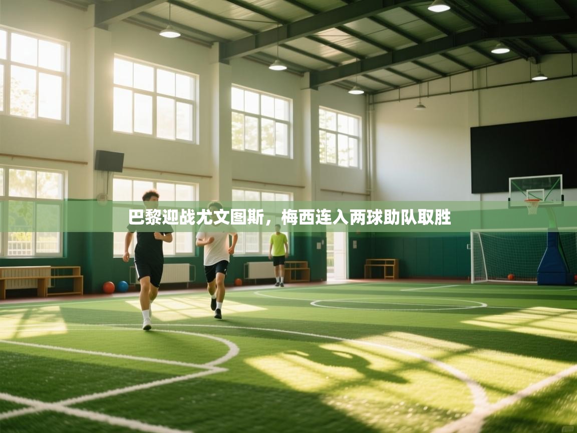 开云体育注册app-巴黎迎战尤文图斯,梅西连入两球助队取胜 第3张