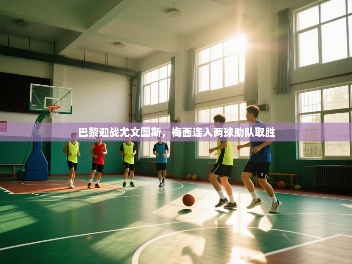 开云体育注册app-巴黎迎战尤文图斯,梅西连入两球助队取胜 第4张