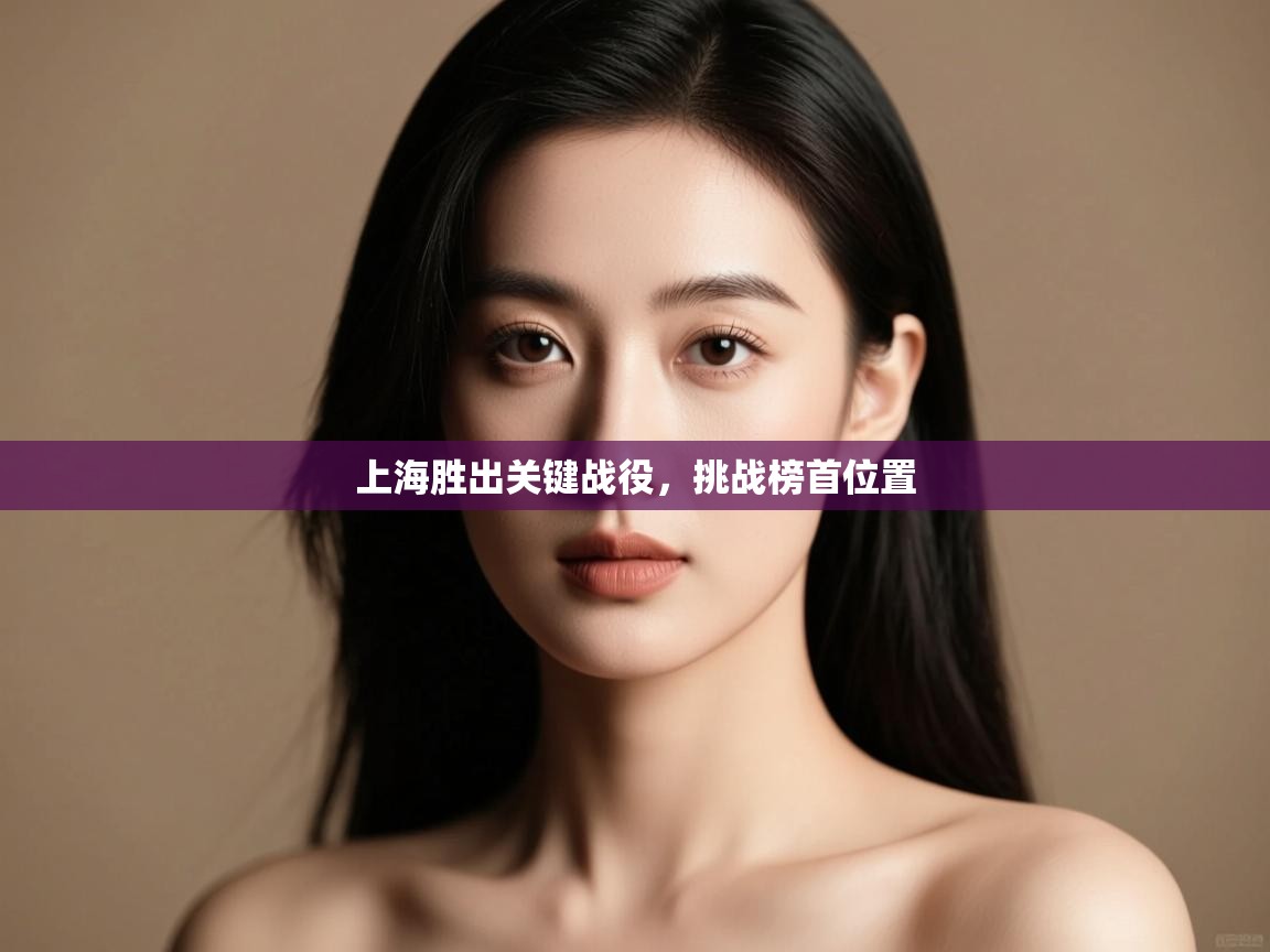 开云·体育kaiyun官方网站_kaiyun sports-上海胜出关键战役，挑战榜首位置  第4张