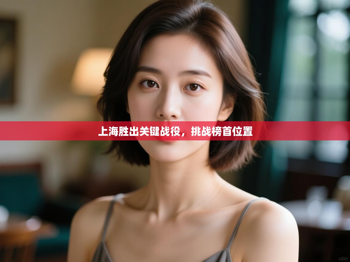 开云·体育kaiyun官方网站_kaiyun sports-上海胜出关键战役，挑战榜首位置  第3张