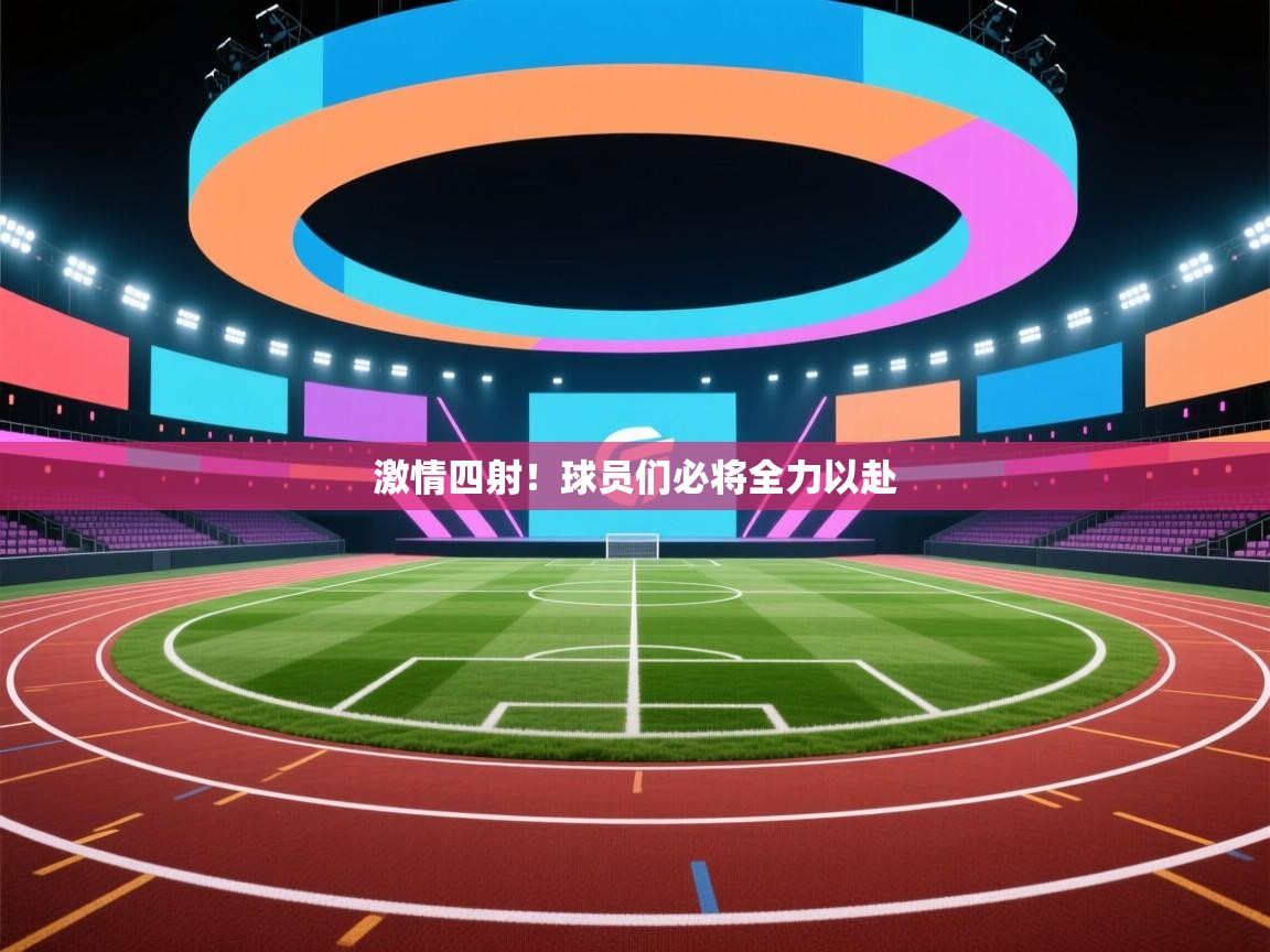 开云平台-激情四射!球员们必将全力以赴 第3张