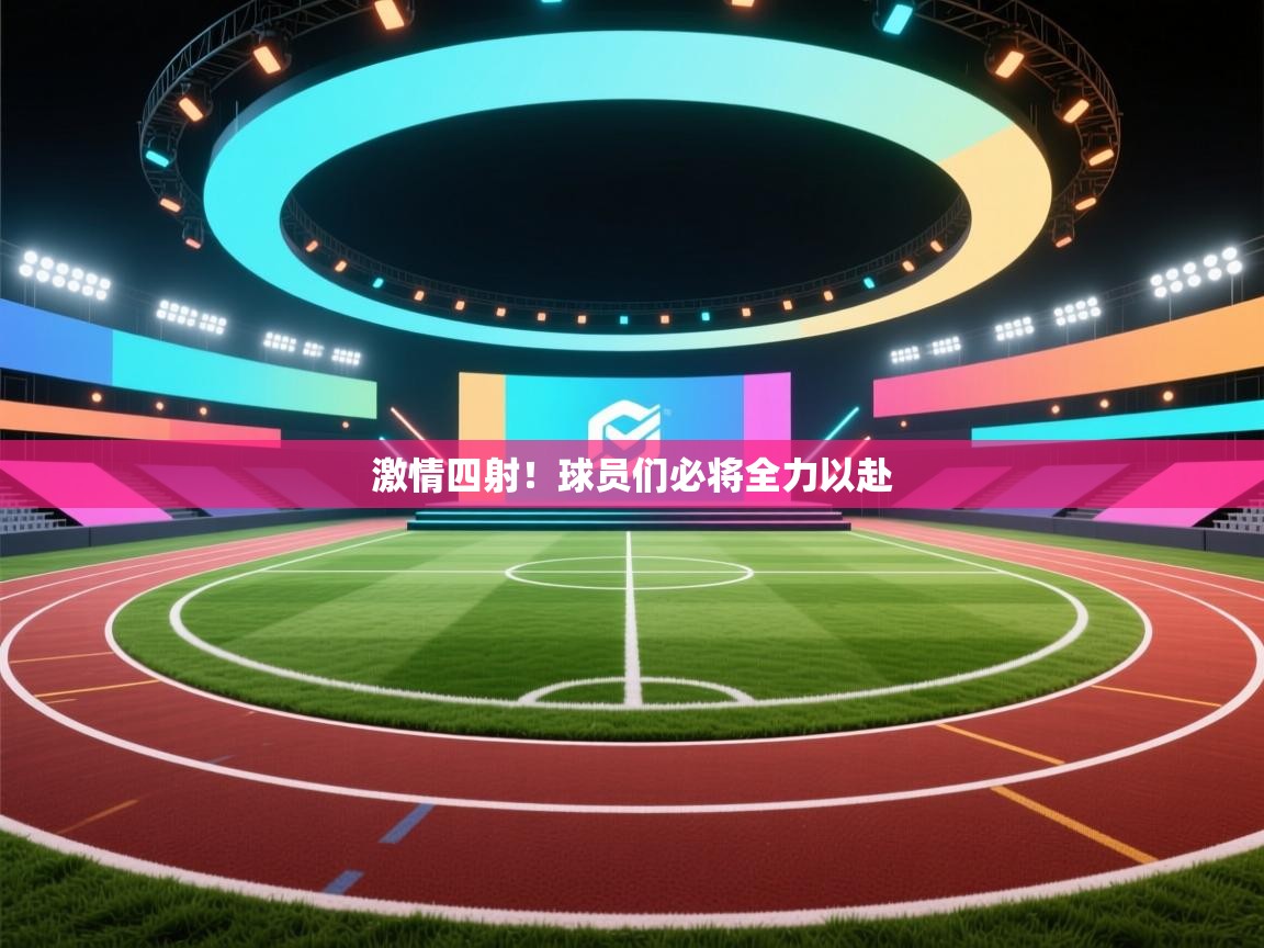 开云平台-激情四射!球员们必将全力以赴 第4张
