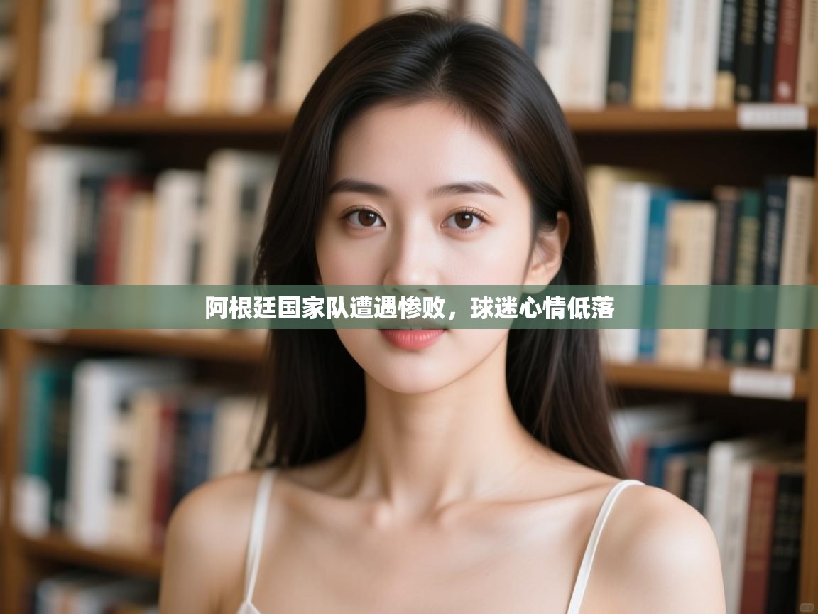 开云体育在线登入-阿根廷国家队遭遇惨败，球迷心情低落  第3张