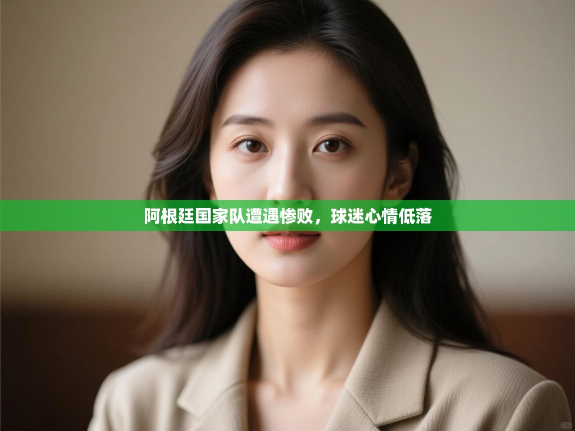 开云体育在线登入-阿根廷国家队遭遇惨败，球迷心情低落  第4张