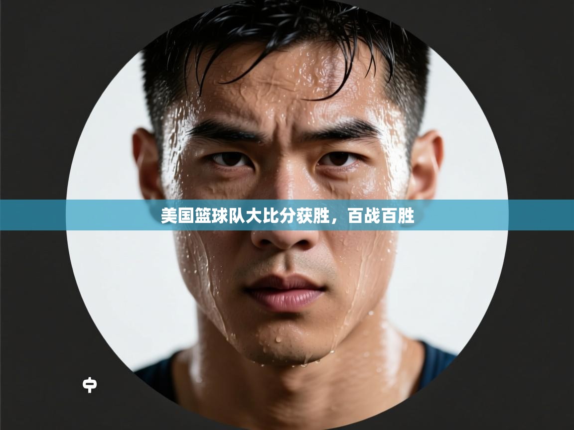 开云体育直播-美国篮球队大比分获胜，百战百胜