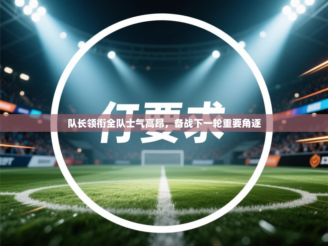 开云赛事-队长领衔全队士气高昂,备战下一轮重要角逐 第2张