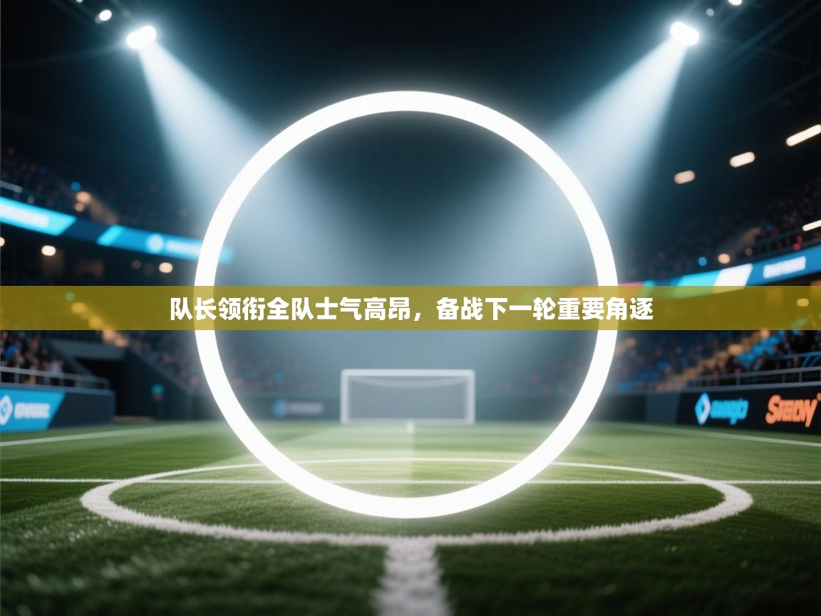 开云赛事-队长领衔全队士气高昂,备战下一轮重要角逐 第4张