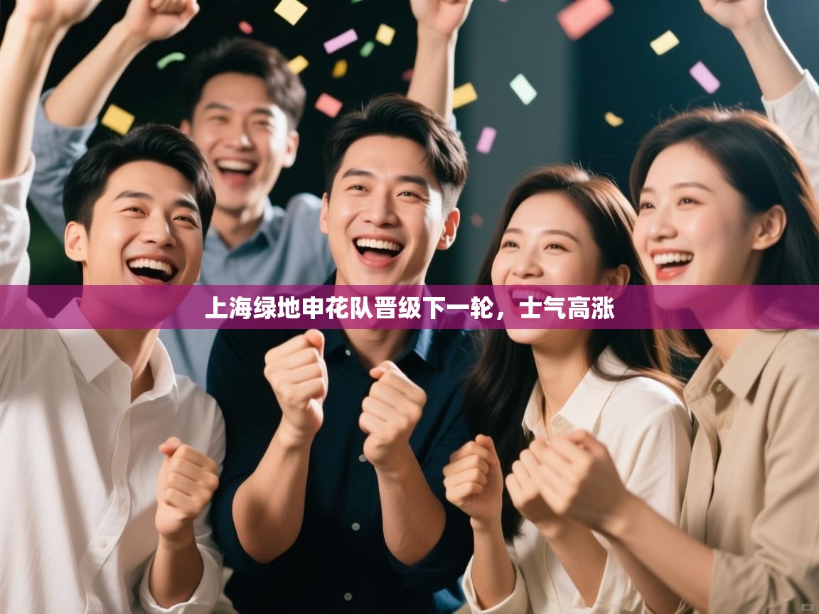 kaiyun体育入口-上海绿地申花队晋级下一轮,士气高涨 第1张