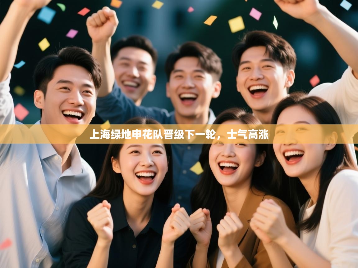 kaiyun体育入口-上海绿地申花队晋级下一轮,士气高涨 第3张