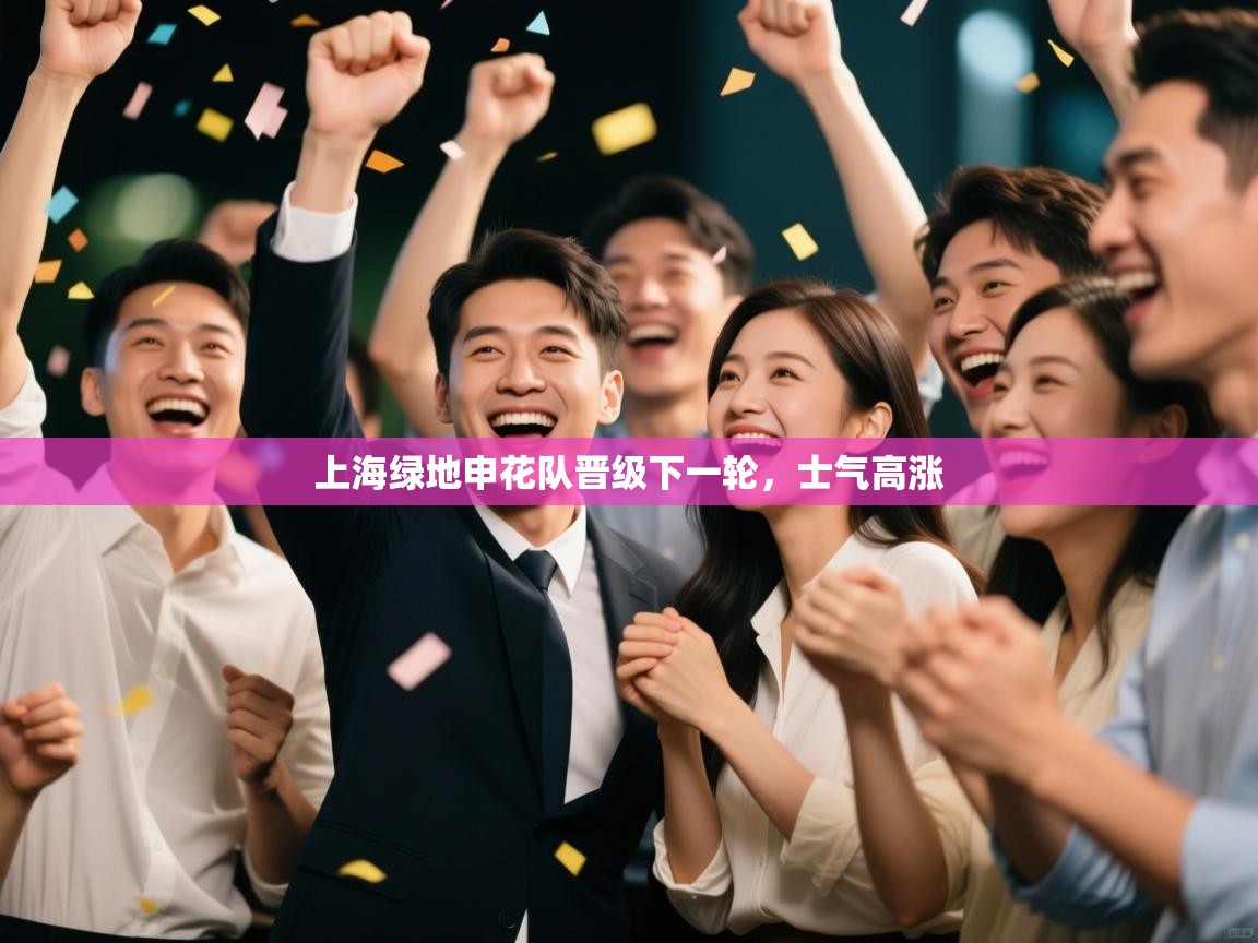 kaiyun体育入口-上海绿地申花队晋级下一轮,士气高涨 第4张