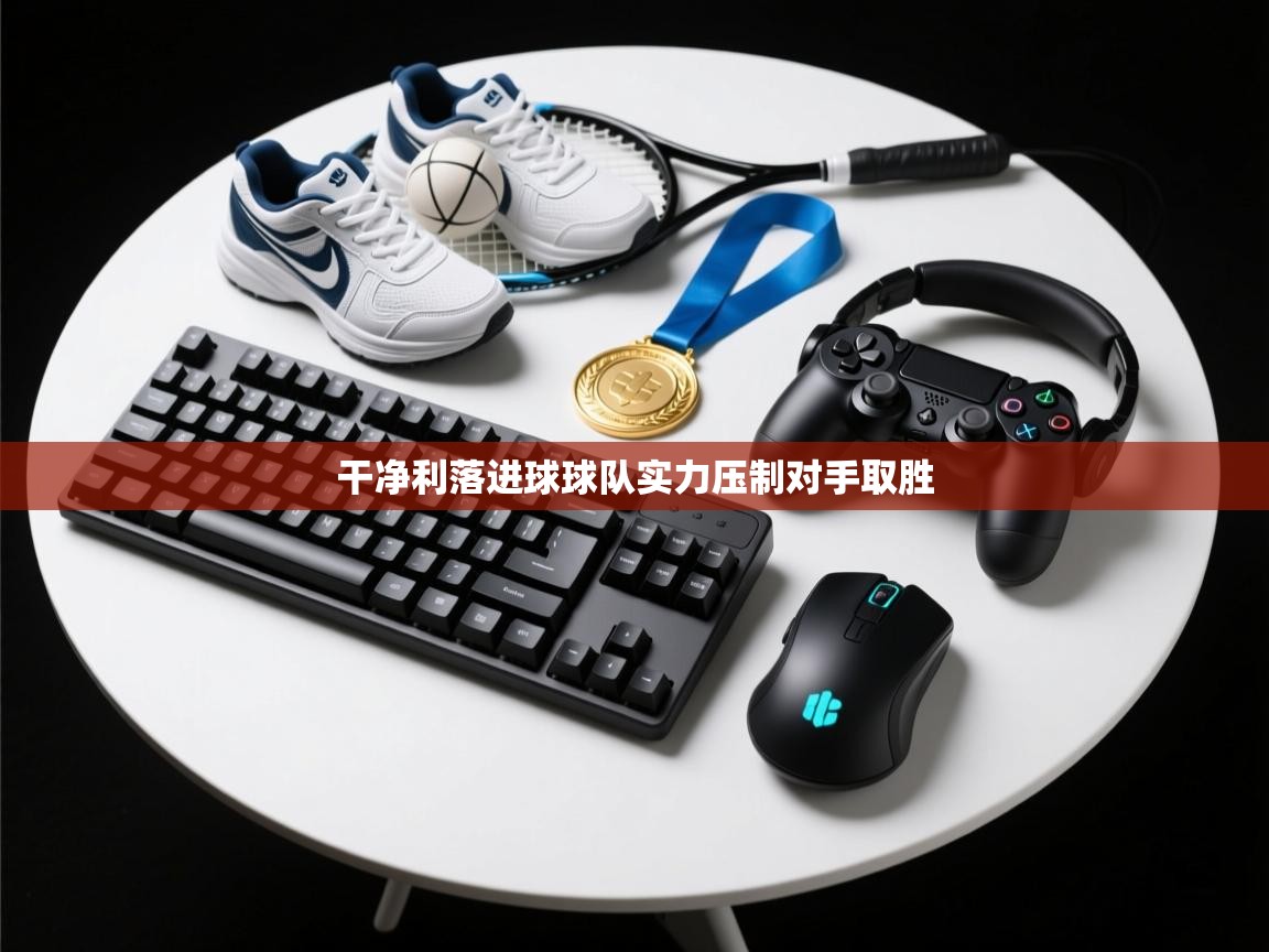 云开体育官网入口登录网页-干净利落进球球队实力压制对手取胜  第1张