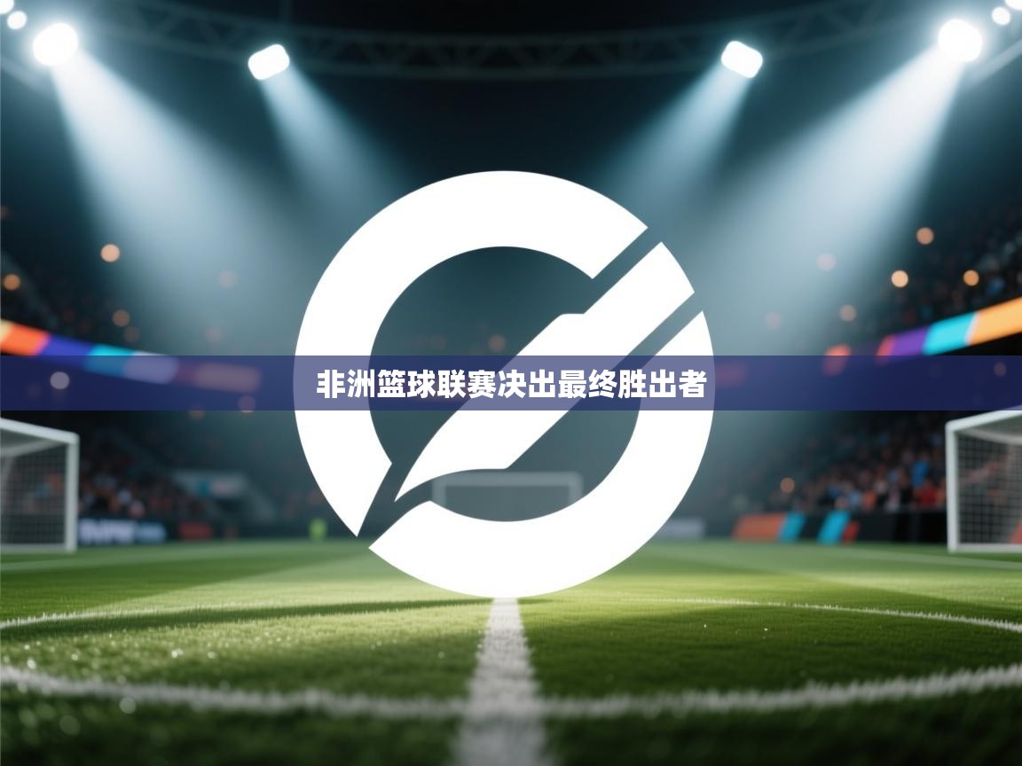 开云体育在线下载-非洲篮球联赛决出最终胜出者 第1张