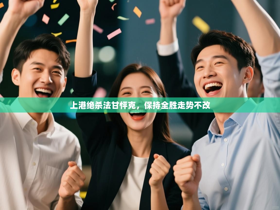 开云体育app下载安卓-上港绝杀法甘怦克,保持全胜走势不改 第2张