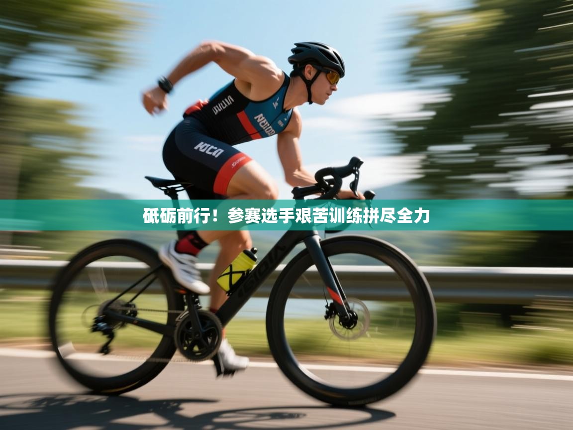 开云体育忘记密码找回-砥砺前行！参赛选手艰苦训练拼尽全力  第1张