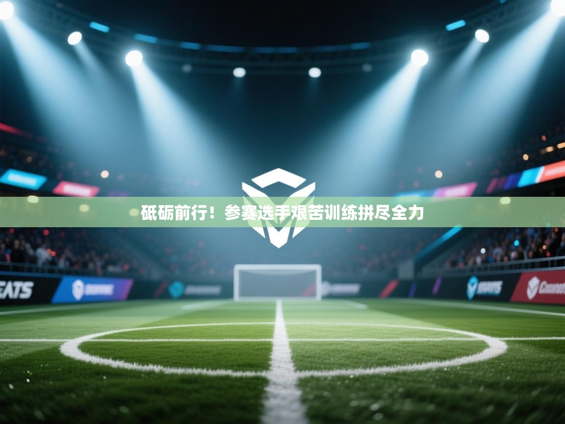 开云体育忘记密码找回-砥砺前行！参赛选手艰苦训练拼尽全力  第3张