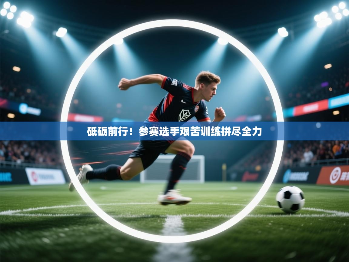 开云体育忘记密码找回-砥砺前行！参赛选手艰苦训练拼尽全力  第4张