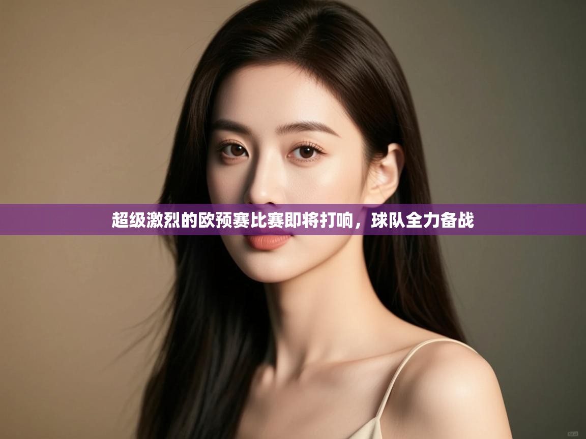 开云体育VIP权益说明-超级激烈的欧预赛比赛即将打响，球队全力备战  第4张