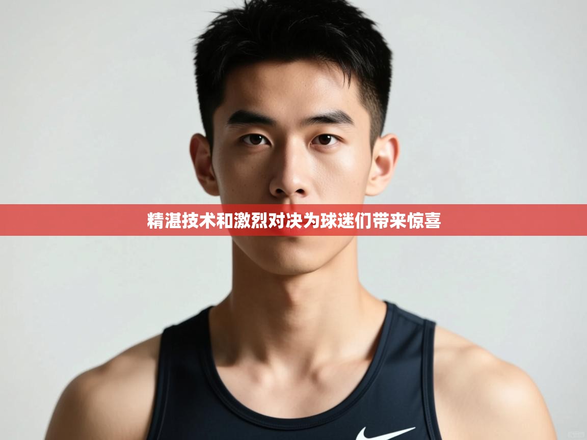 开云体育工单提交入口-精湛技术和激烈对决为球迷们带来惊喜  第1张