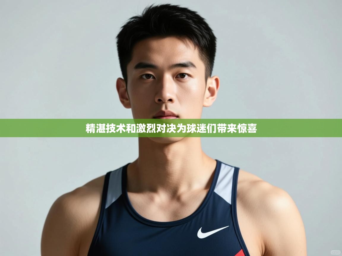 开云体育工单提交入口-精湛技术和激烈对决为球迷们带来惊喜  第3张