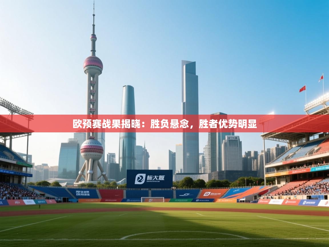 kaiyun-欧预赛战果揭晓：胜负悬念，胜者优势明显  第3张