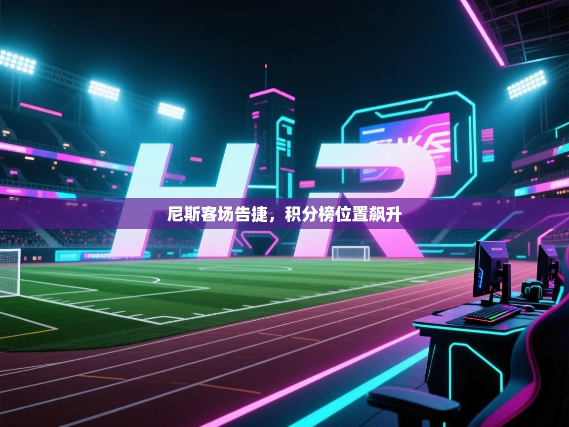 开云体育入口平台-尼斯客场告捷，积分榜位置飙升  第2张