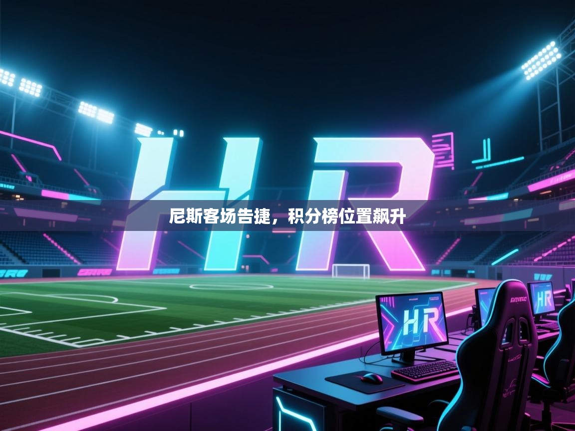 开云体育入口平台-尼斯客场告捷，积分榜位置飙升  第4张