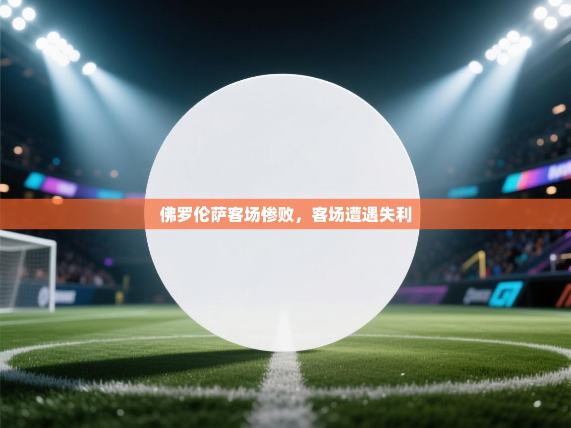 云开体育官网入口登录网页-佛罗伦萨客场惨败，客场遭遇失利  第1张