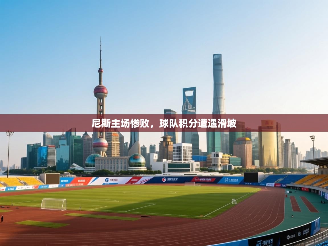 云开体育app网页版入口-尼斯主场惨败，球队积分遭遇滑坡