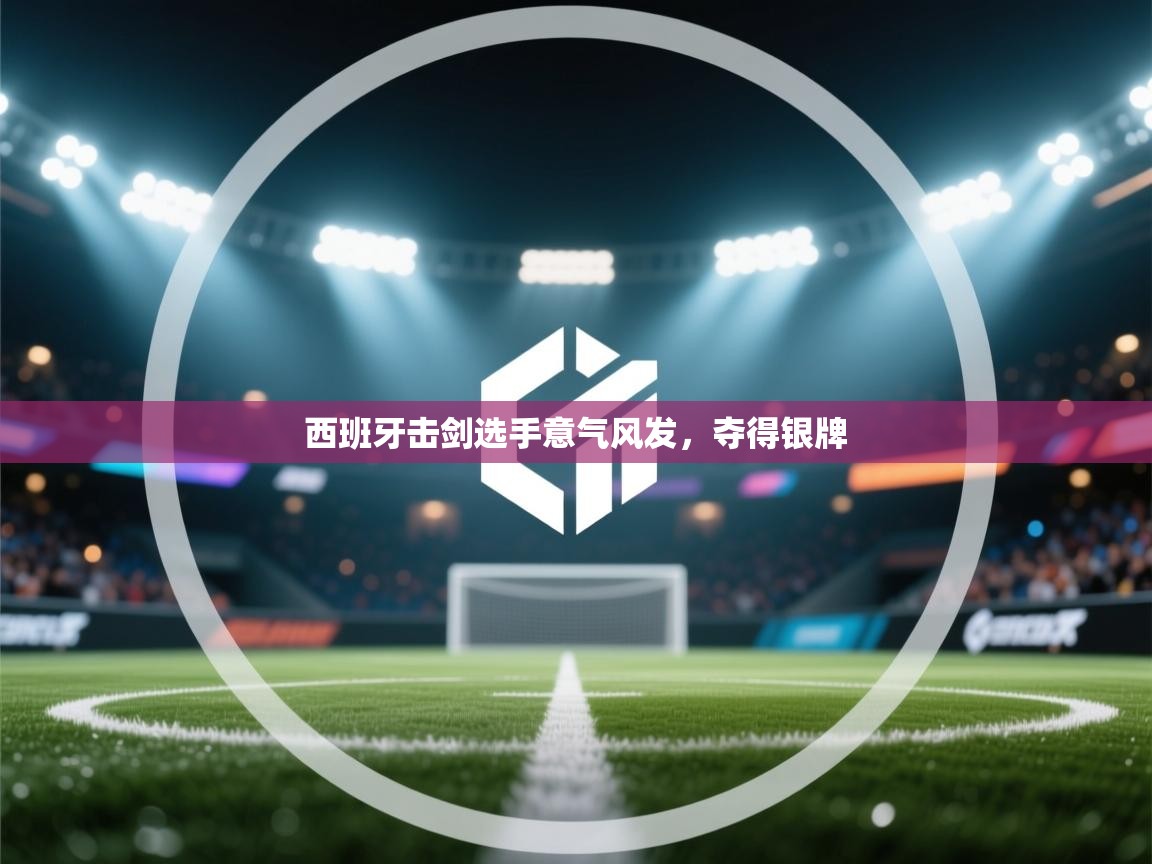 开云体育注册-西班牙击剑选手意气风发，夺得银牌