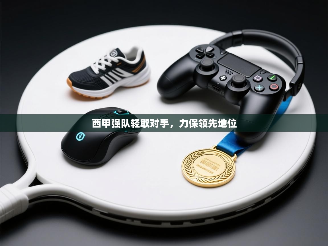 云开体育app网页版入口-西甲强队轻取对手，力保领先地位  第1张