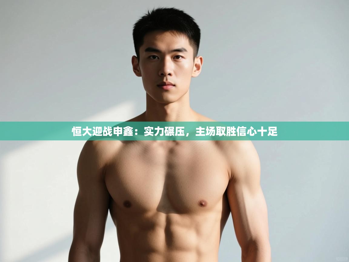 云开体育app登录入口-恒大迎战申鑫：实力碾压，主场取胜信心十足  第2张