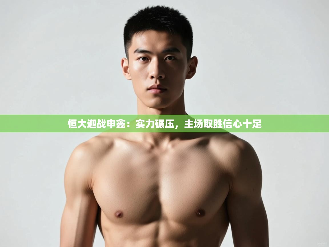 云开体育app登录入口-恒大迎战申鑫：实力碾压，主场取胜信心十足  第4张