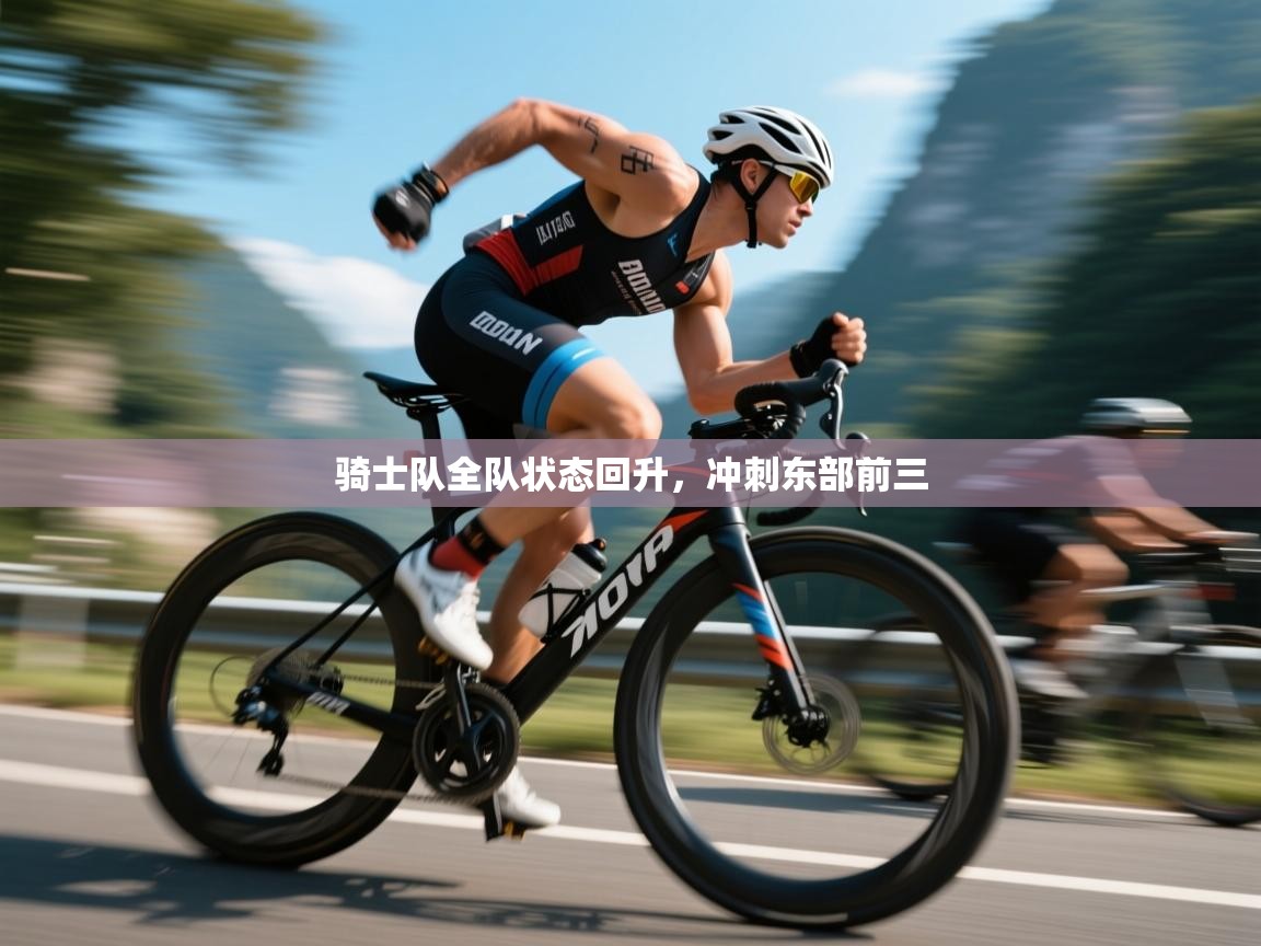 开云体育入口下载-骑士队全队状态回升，冲刺东部前三  第1张