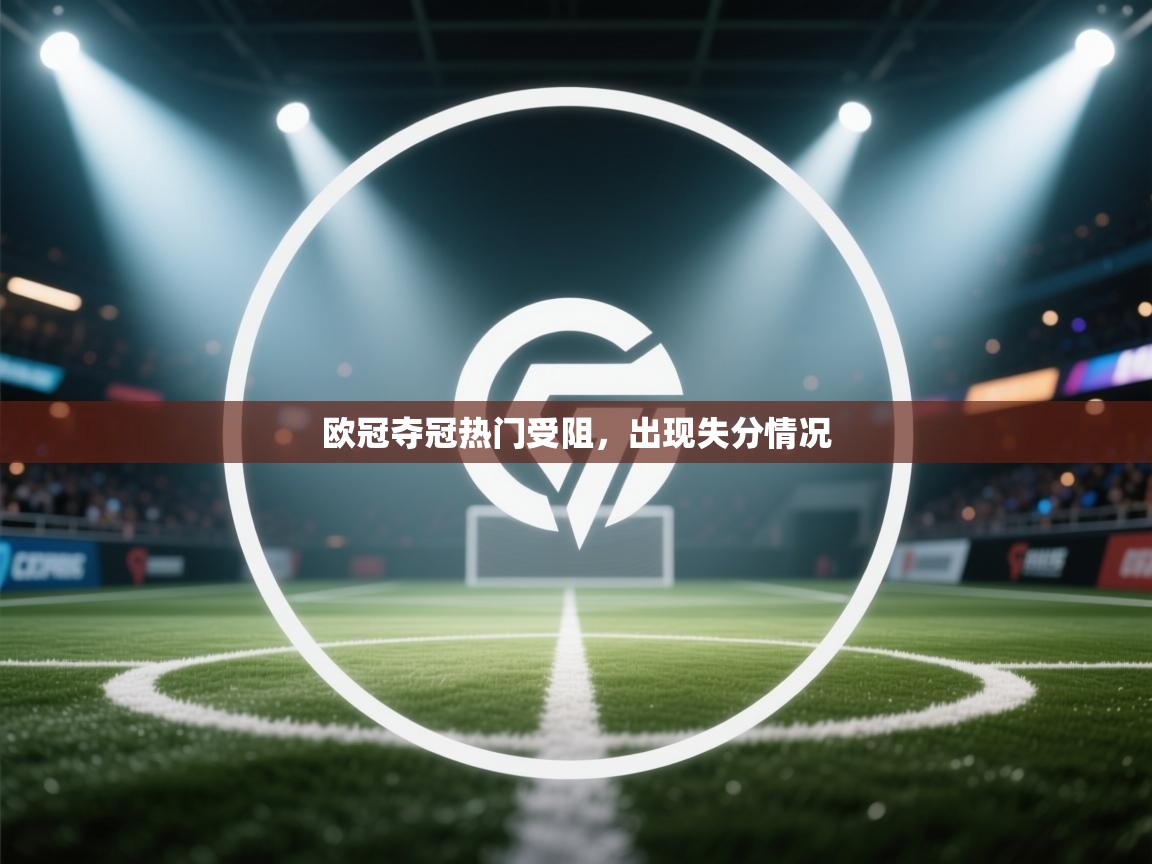 开云体育注册下载-欧冠夺冠热门受阻，出现失分情况  第3张