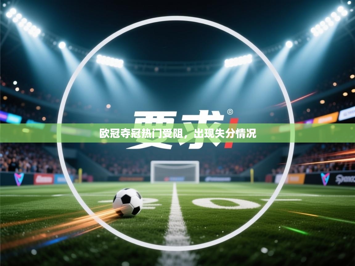 开云体育注册下载-欧冠夺冠热门受阻，出现失分情况  第4张