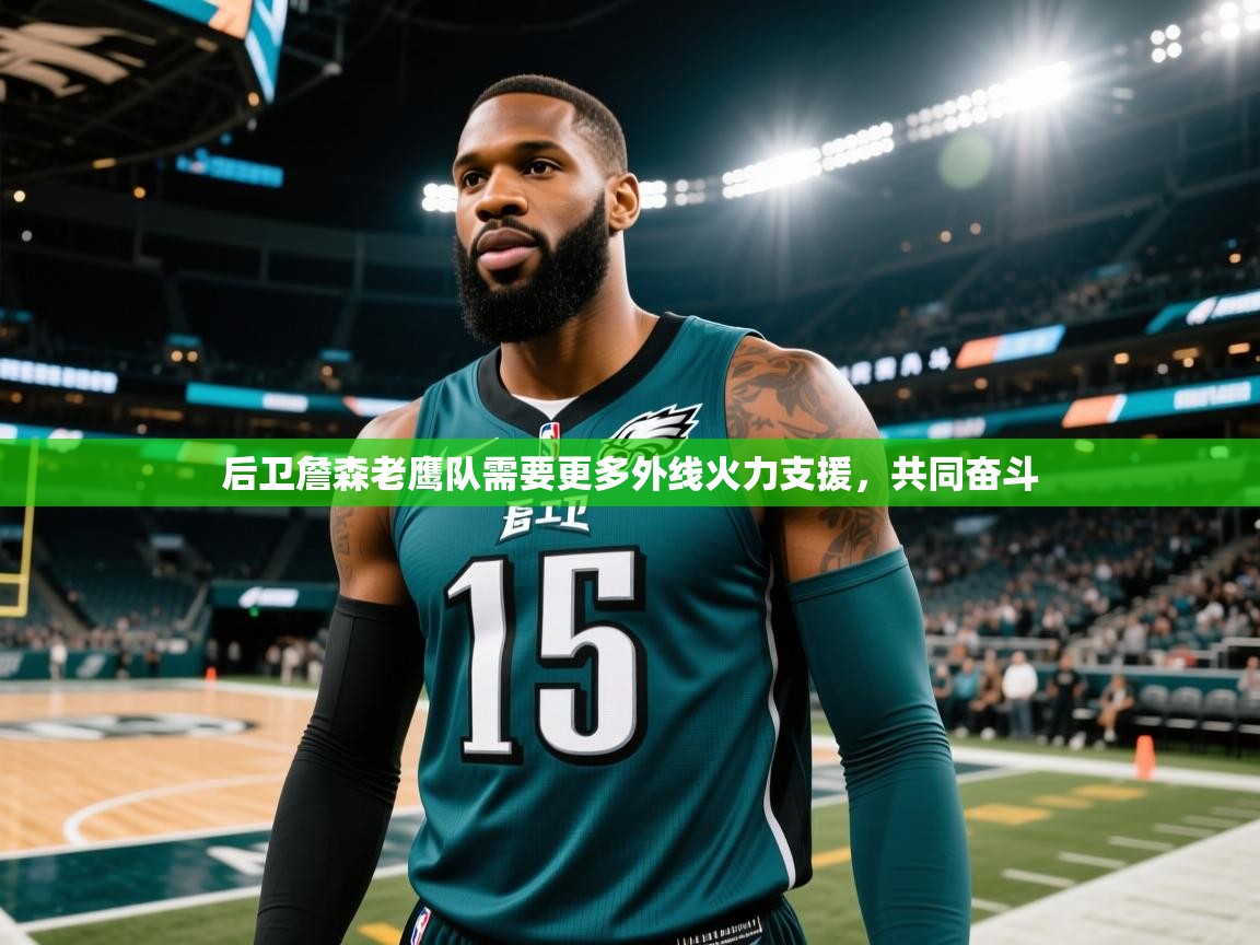 云开体育官网登录入口-后卫詹森老鹰队需要更多外线火力支援，共同奋斗  第1张