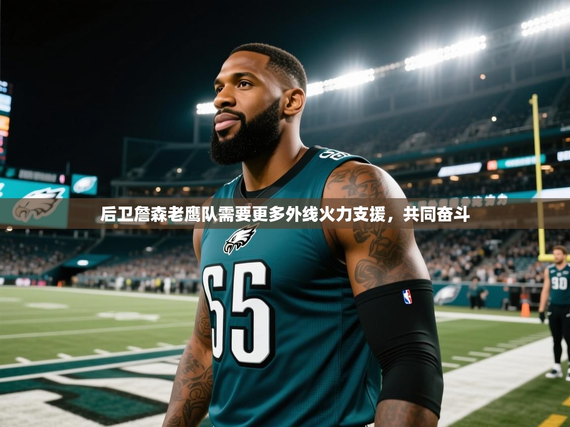 云开体育官网登录入口-后卫詹森老鹰队需要更多外线火力支援，共同奋斗  第3张