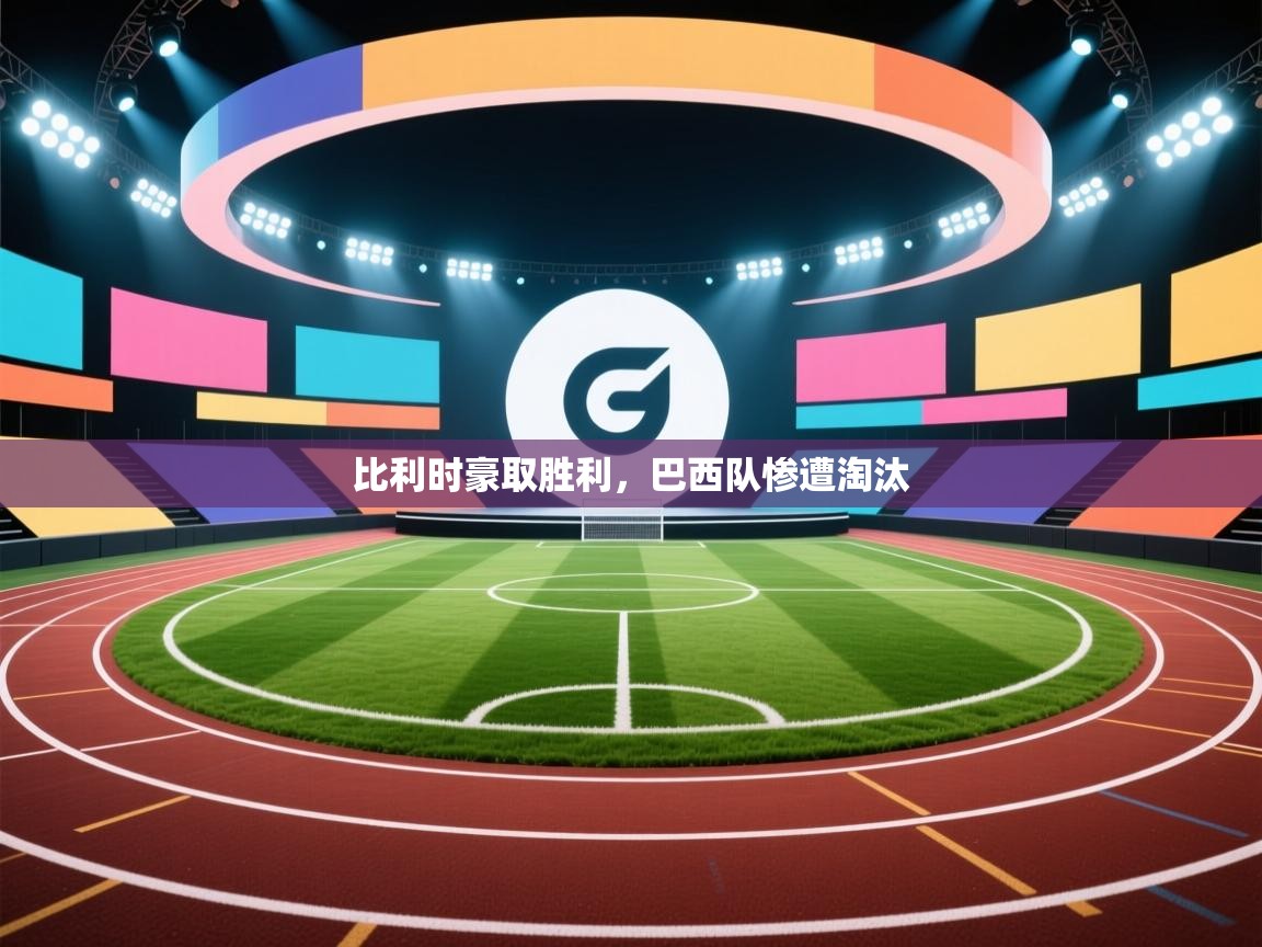 云开体育app官网入口-比利时豪取胜利，巴西队惨遭淘汰  第1张