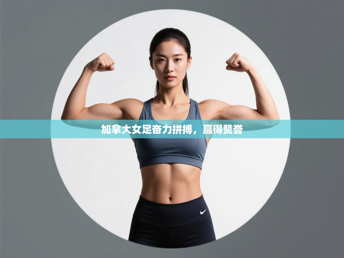 开云体育入口邀请码-加拿大女足奋力拼搏，赢得赞誉  第1张