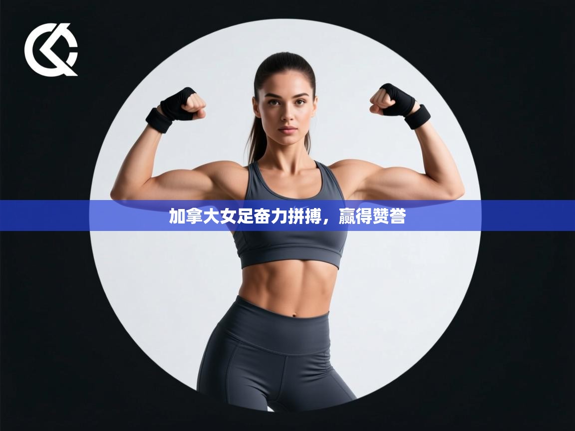 开云体育入口邀请码-加拿大女足奋力拼搏，赢得赞誉  第2张