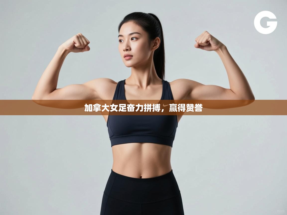 开云体育入口邀请码-加拿大女足奋力拼搏，赢得赞誉  第3张