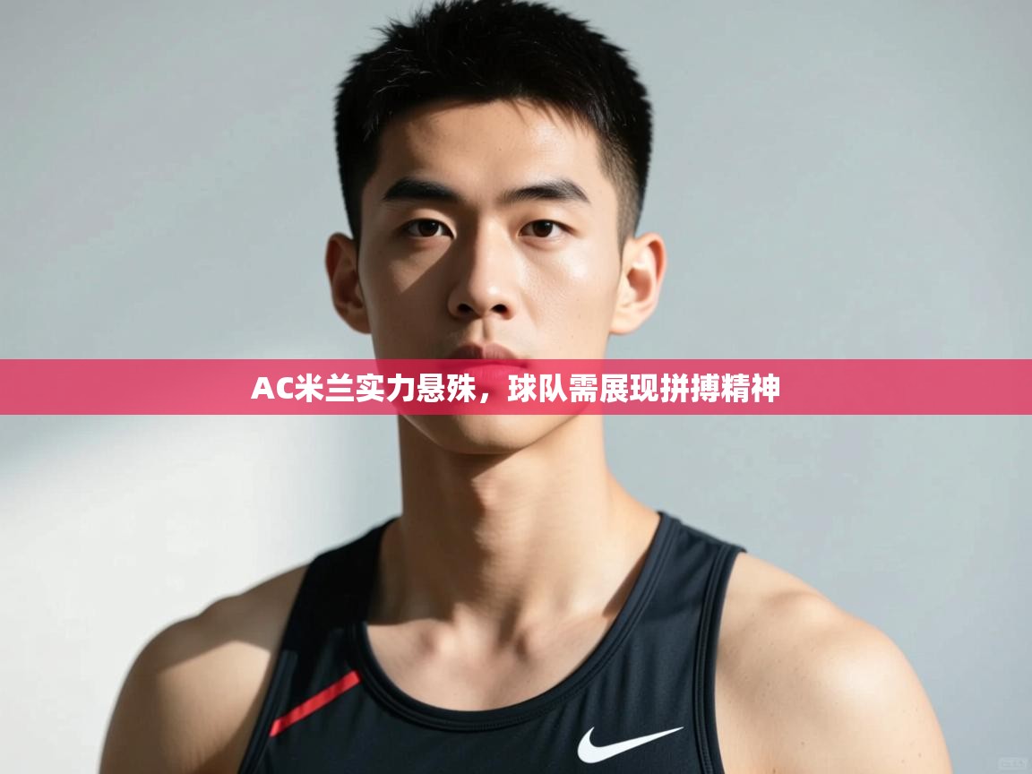 开运体育入口-AC米兰实力悬殊，球队需展现拼搏精神  第2张