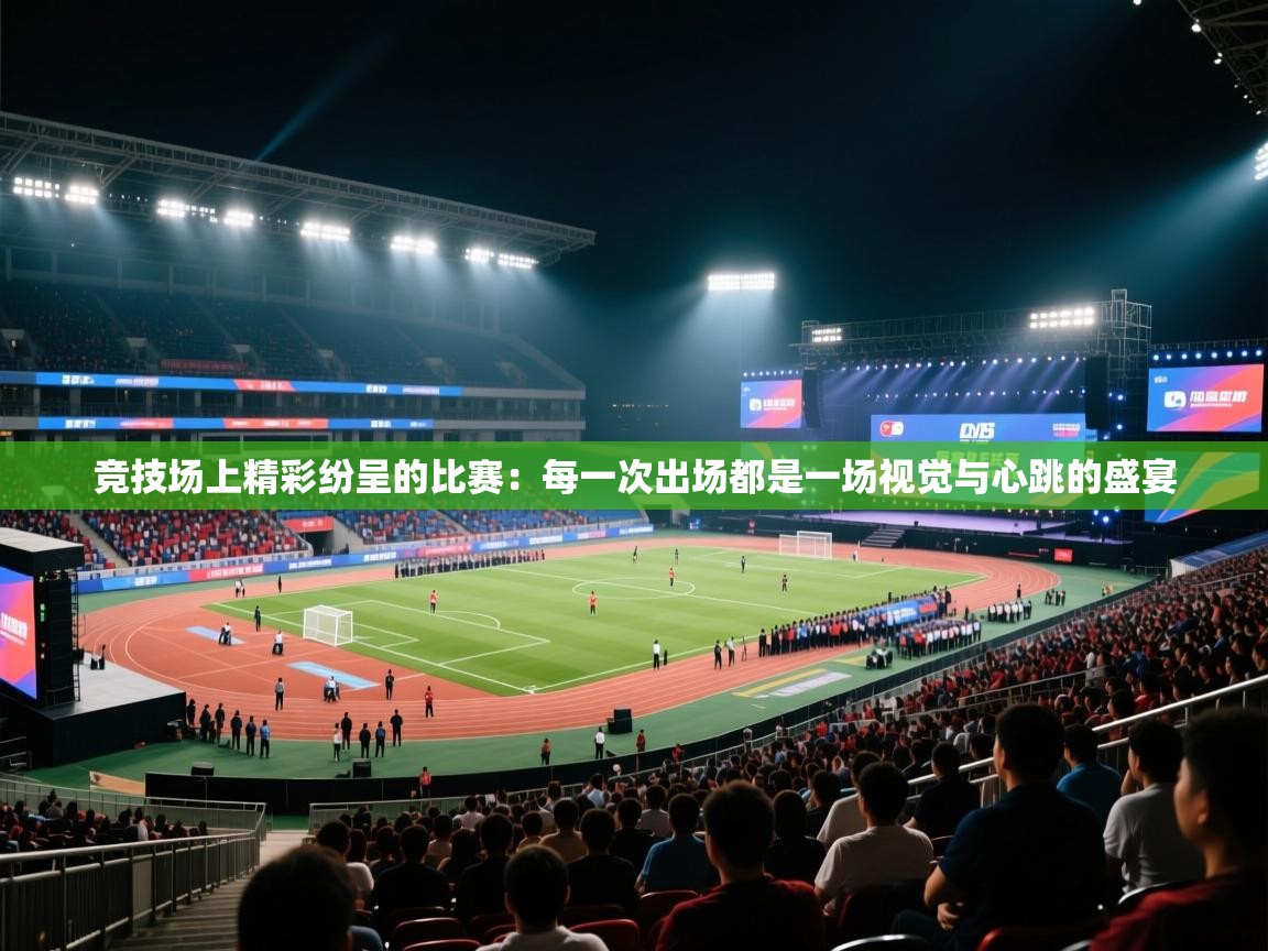 开云赛事-竞技场上精彩纷呈的比赛：每一次出场都是一场视觉与心跳的盛宴  第4张
